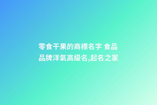 零食干果的商標名字 食品品牌洋氣高級名,起名之家-第1張-商標起名-玄機派